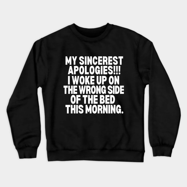 Sorry!! I woke up on the wrong side of the bed this morning. Crewneck Sweatshirt by mksjr